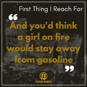 "And you'd think a girl on fire would stay away from gasoline"